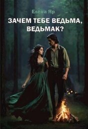 Зачем тебе ведьма, ведьмак? (СИ) - Яр Елена